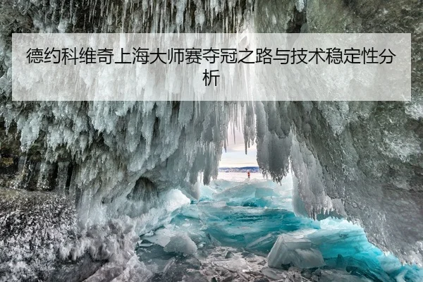 德约科维奇上海大师赛夺冠之路与技术稳定性分析